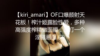 【kiri_amari】OF口爆颜射天花板！榨汁姬露脸性爱，多种高强度榨精做面膜，主打一个淫骚画面 (2)