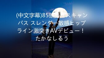 (中文字幕)85頭身ミスキャンパス スレンダー敏感ヒップライン激突きAVデビュー！ たかなしるう