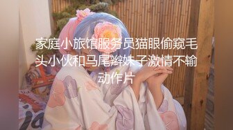 家庭小旅馆服务员猫眼偷窥毛头小伙和马尾辫妹子激情不输动作片