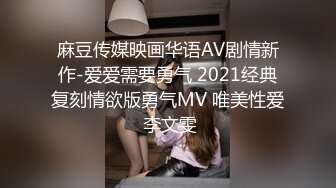 麻豆传媒映画华语AV剧情新作-爱爱需要勇气 2021经典复刻情欲版勇气MV 唯美性爱 李文雯