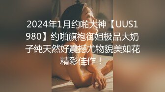 2024年1月约啪大神【UUS1980】约啪旗袍御姐极品大奶子纯天然好震撼尤物貌美如花精彩佳作！