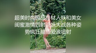 超美时尚极品身材人妖和美女闺蜜激情四射逼妖大战各种姿势疯狂抽插爱液喷射