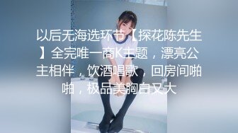 以后无海选环节【探花陈先生】全完唯一商K主题，漂亮公主相伴，饮酒唱歌，回房间啪啪，极品美胸白又大