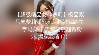 【超级精品女神萝莉】极品双马尾萝莉『Yoxi』超嫩舞蹈生一字马女神 无套内射翘臀粉穴 爆操流精 (1)