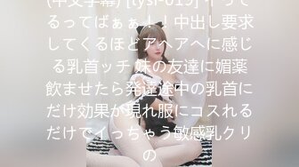 (中文字幕) [tysf-019] イってるってばぁぁ！！中出し要求してくるほどアヘアへに感じる乳首ッチ 妹の友達に媚薬飲ませたら発達途中の乳首にだけ効果が現れ服にコスれるだけでイっちゃう敏感乳クリの