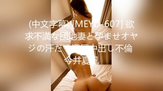 (中文字幕) [MEYD-607] 欲求不満な団地妻と孕ませオヤジの汗だく濃厚中出し不倫 今井夏帆