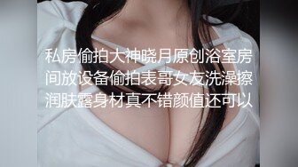 私房偷拍大神晓月原创浴室房间放设备偷拍表哥女友洗澡擦润肤露身材真不错颜值还可以