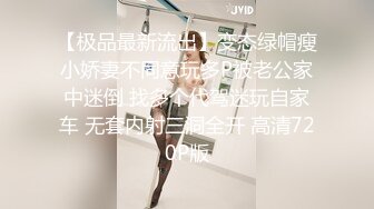 【极品最新流出】变态绿帽瘦小娇妻不同意玩多P被老公家中迷倒 找多个代驾迷玩自家车 无套内射三洞全开 高清720P版