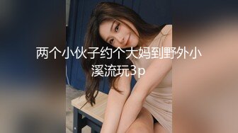 两个小伙子约个大妈到野外小溪流玩3p