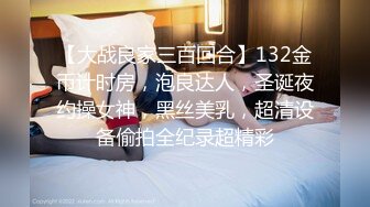 【大战良家三百回合】132金币计时房，泡良达人，圣诞夜约操女神，黑丝美乳，超清设备偷拍全纪录超精彩