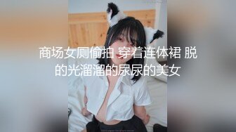 商场女厕偷拍 穿着连体裙 脱的光溜溜的尿尿的美女