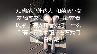 91佛系户外达人  和苗条小女友 窗前来一炮，拉开窗帘看风景，'有人在看我们'，什么？'有人在对面窗户看着我们啦‘真刺激！