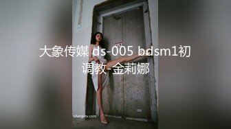 大象传媒 ds-005 bdsm1初调教-金莉娜