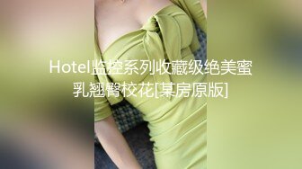 Hotel监控系列收藏级绝美蜜乳翘臀校花[某房原版]