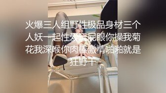 火爆三人组野性极品身材三个人妖一起性爱玩屁眼你操我菊花我深喉你肉棒激情啪啪就是狂野干