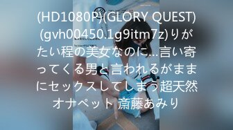 (HD1080P)(GLORY QUEST)(gvh00450.1g9itm7z)りがたい程の美女なのに…言い寄ってくる男と言われるがままにセックスしてしまう超天然オナペット 斎藤あみり