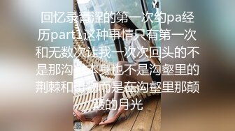 回忆录青涩的第一次约pa经历part1这种事情只有第一次和无数次让我一次次回头的不是那沟壑本身也不是沟壑里的荆棘和毒物而是在沟壑里那颠簸的月光