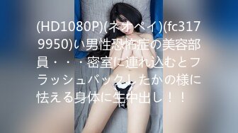 (HD1080P)(ネオペイ)(fc3179950)い男性恐怖症の美容部員・・・密室に連れ込むとフラッシュバックしたかの様に怯える身体に生中出し！！　