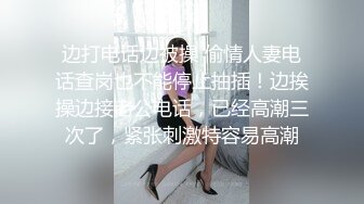 边打电话边被操 偷情人妻电话查岗也不能停止抽插！边挨操边接老公电话，已经高潮三次了，紧张刺激特容易高潮