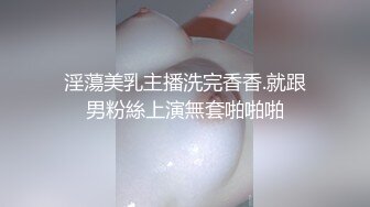 淫蕩美乳主播洗完香香.就跟男粉絲上演無套啪啪啪