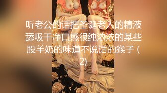 听老公的话把圣诞老人的精液舔吸干净口感很纯浓浓的某些股羊奶的味道不说话的猴子 (2)