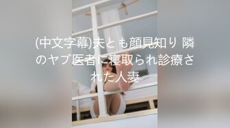 (中文字幕)夫とも顔見知り 隣のヤブ医者に寝取られ診療された人妻