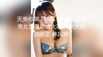 天美传媒 TM0159 渣男把漂亮女友奉献给大哥 换来大哥的资助 林凤娇