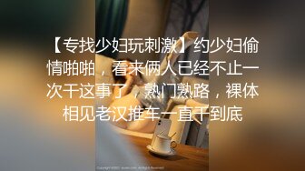 【专找少妇玩刺激】约少妇偷情啪啪，看来俩人已经不止一次干这事了，熟门熟路，裸体相见老汉推车一直干到底