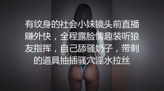 有纹身的社会小妹镜头前直播赚外快，全程露脸情趣装听狼友指挥，自己舔骚奶子，带刺的道具抽插骚穴淫水拉丝