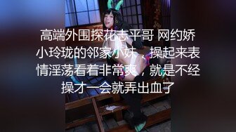 高端外围探花志平哥 网约娇小玲珑的邻家小妹，操起来表情淫荡看着非常爽，就是不经操才一会就弄出血了