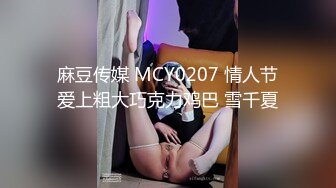 麻豆传媒 MCY0207 情人节爱上粗大巧克力鸡巴 雪千夏