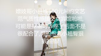 嫖妓哥小县城500元网约文艺范气质性感援交女宾馆啪啪,可能是抠逼时弄疼了后面不是很配合了,男的抱着小翘臀狠狠抽插!