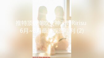 推特顶级潮吹女神天野Ririsu 6月~8月最新视图福利 (2)