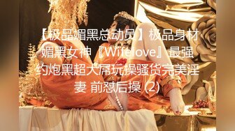 【极品媚黑总动员】极品身材媚黑女神『Wifelove』最强约炮黑超大屌玩操骚货完美淫妻 前怼后操 (2)