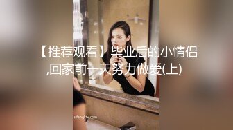 【推荐观看】毕业后的小情侣,回家前一天努力做爱(上) 