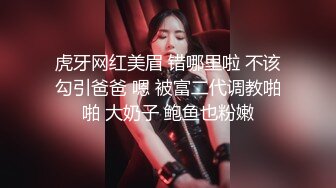 虎牙网红美眉 错哪里啦 不该勾引爸爸 嗯 被富二代调教啪啪 大奶子 鲍鱼也粉嫩