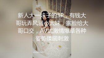 新人大一妹子的3P，有钱大哥玩弄风骚小太妹，露脸给大哥口交，AV式激情爆草各种姿势蹂躏刺激