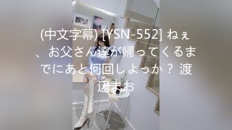 (中文字幕) [YSN-552] ねぇ、お父さん達が帰ってくるまでにあと何回しよっか？ 渡辺まお