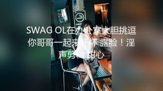 SWAG OL在办公室大胆挑逗你哥哥一起来坏坏 露脸！淫声剪辑 甜心