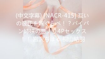 (中文字幕) [NACR-415] 互いの彼氏を味くらべ！？パイパン姉妹の悪ノリ4Pセックス！！ 宮沢ちはる 桐山結羽