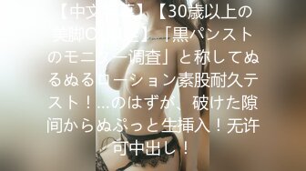 【中文字幕】【30歳以上の美脚OL限定】「黒パンストのモニター调査」と称してぬるぬるローション素股耐久テスト！…のはずが、破けた隙间からぬぷっと生挿入！无许可中出し！