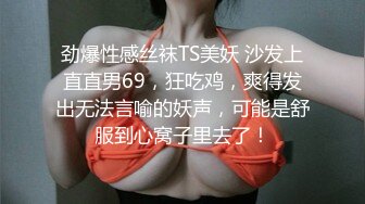 劲爆性感丝袜TS美妖 沙发上直直男69，狂吃鸡，爽得发出无法言喻的妖声，可能是舒服到心窝子里去了！