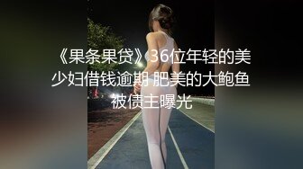 《果条果贷》36位年轻的美少妇借钱逾期 肥美的大鲍鱼被债主曝光