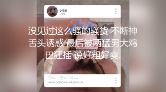 没见过这么骚的骚货 不断神舌头诱惑 最后被两猛男大鸡巴狂插 说好粗好爽.