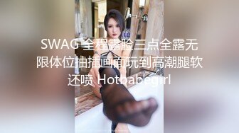 SWAG 全程露脸三点全露无限体位抽插画面玩到高潮腿软还喷 Hotbabegirl