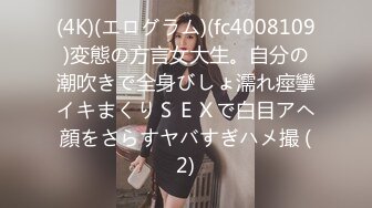 (4K)(エログラム)(fc4008109)変態の方言女大生。自分の潮吹きで全身びしょ濡れ痙攣イキまくりＳＥＸで白目アヘ顔をさらすヤバすぎハメ撮 (2)