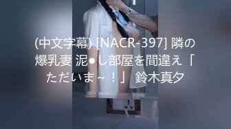 (中文字幕) [NACR-397] 隣の爆乳妻 泥●し部屋を間違え「ただいま～！」 鈴木真夕