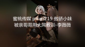 蜜桃传媒 pme-219 傲骄小妹被亲哥哥用大屌教训-李薇薇