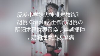 反差小学妹大神〖鸡教练〗 胡桃 Cosplay 土御门胡桃の阴阳术异世界召唤，穿越播种，奶油泡芙当场灌满