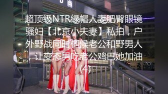 超顶级NTR绿帽人妻肥臀眼镜骚妇【北京小夫妻】私拍，户外野战同时伺候老公和野男人，让变态男吃老公鸡巴她加油 (4)